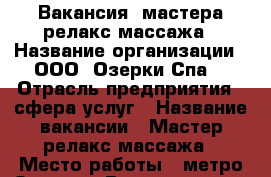 Вакансия  мастера релакс массажа › Название организации ­ ООО “Озерки-Спа“ › Отрасль предприятия ­ сфера услуг › Название вакансии ­ Мастер релакс массажа › Место работы ­ метро Озерки › Возраст от ­ 18 › Возраст до ­ 35 - Ленинградская обл., Санкт-Петербург г. Работа » Вакансии   . Ленинградская обл.,Санкт-Петербург г.